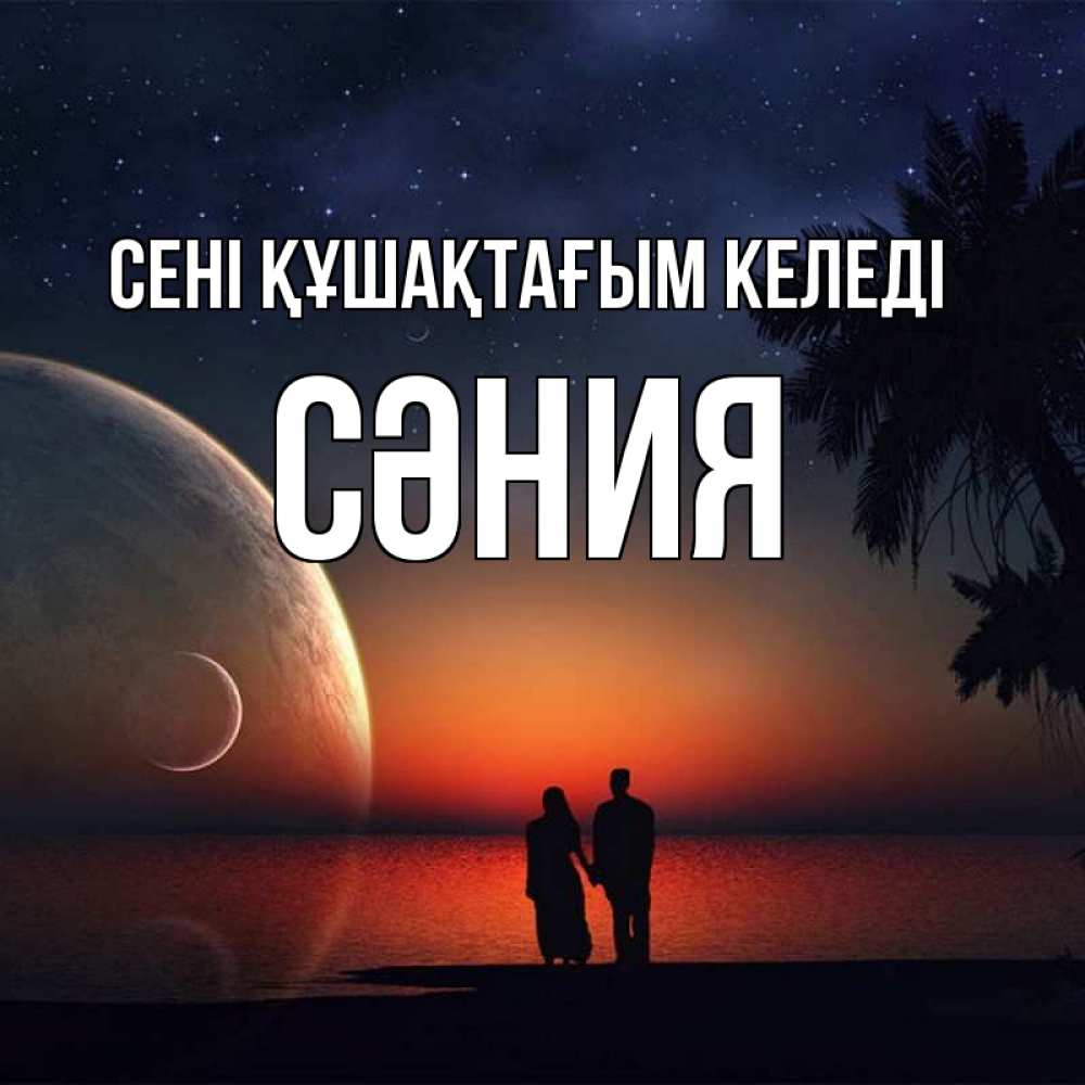 Күн сайын ашық хат с именем, СӘНИЯ сені құшақтағым келеді восход спутников Онлайн тегін жүктеп алу тілектері бар керемет карта 