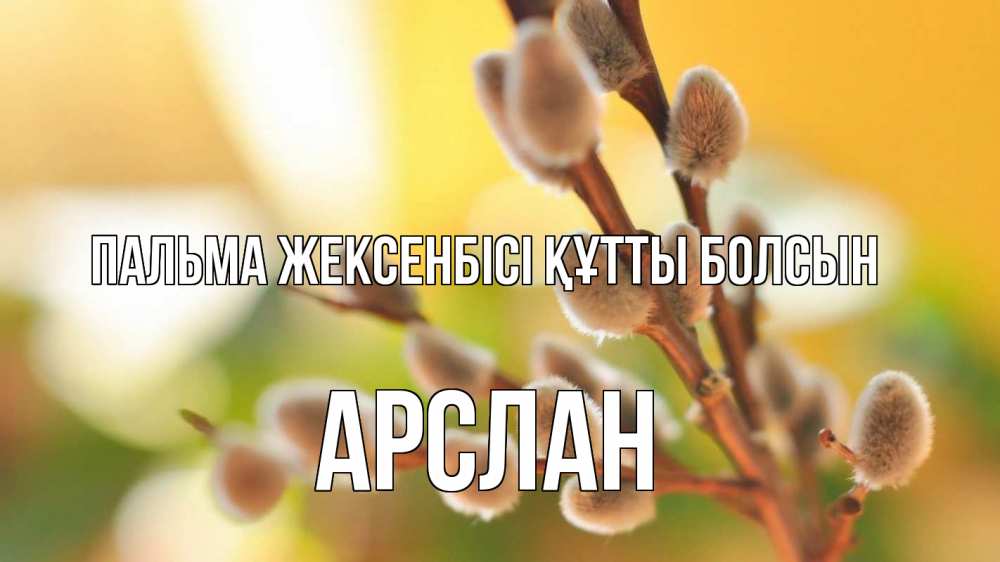 Күн сайын ашық хат с именем, Арслан Пальма жексенбісі құтты болсын верба 1 Онлайн тегін жүктеп алу тілектері бар керемет карта 