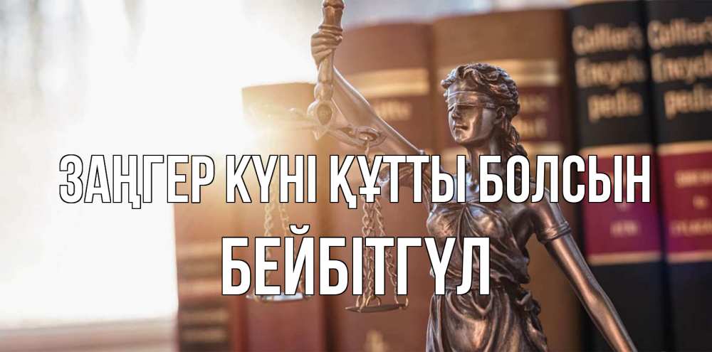 Күн сайын ашық хат с именем, БЕЙБІТГҮЛ Заңгер күні құтты болсын фемида с днем юриста Онлайн тегін жүктеп алу тілектері бар керемет карта 