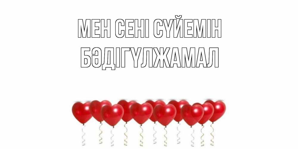 Күн сайын ашық хат с именем, БӘДІГҮЛЖАМАЛ Мен сені сүйемін воздушные шары, сердце Онлайн тегін жүктеп алу тілектері бар керемет карта 