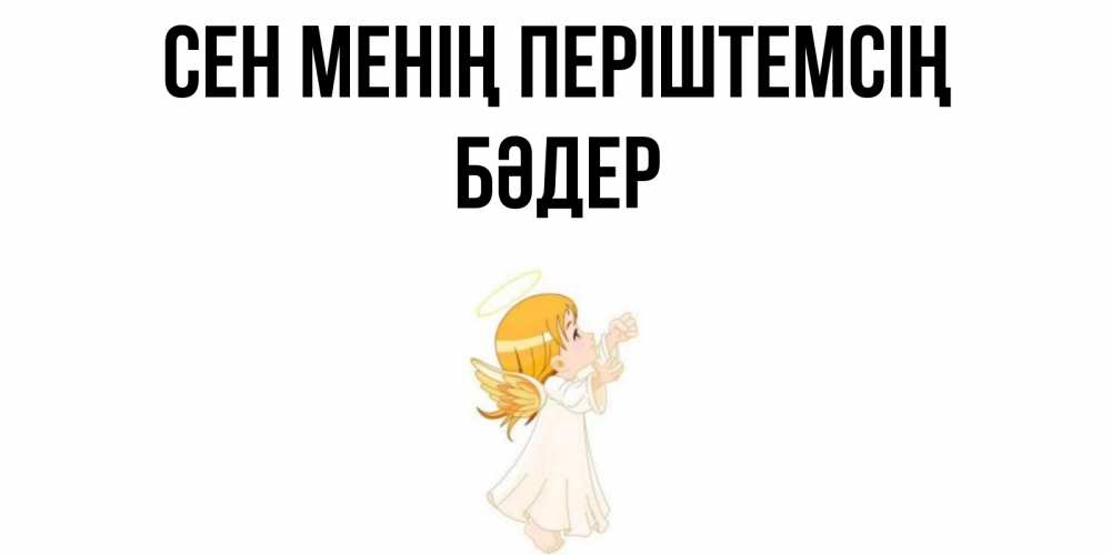 Күн сайын ашық хат с именем, БӘДЕР Сен менің періштемсің ангел, девочка Онлайн тегін жүктеп алу тілектері бар керемет карта 