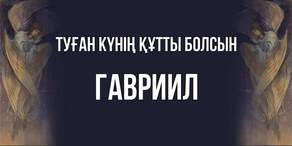 Күн сайын ашық хат с именем, Гавриил Туған күнің құтты болсын день ангела Онлайн тегін жүктеп алу тілектері бар керемет карта 