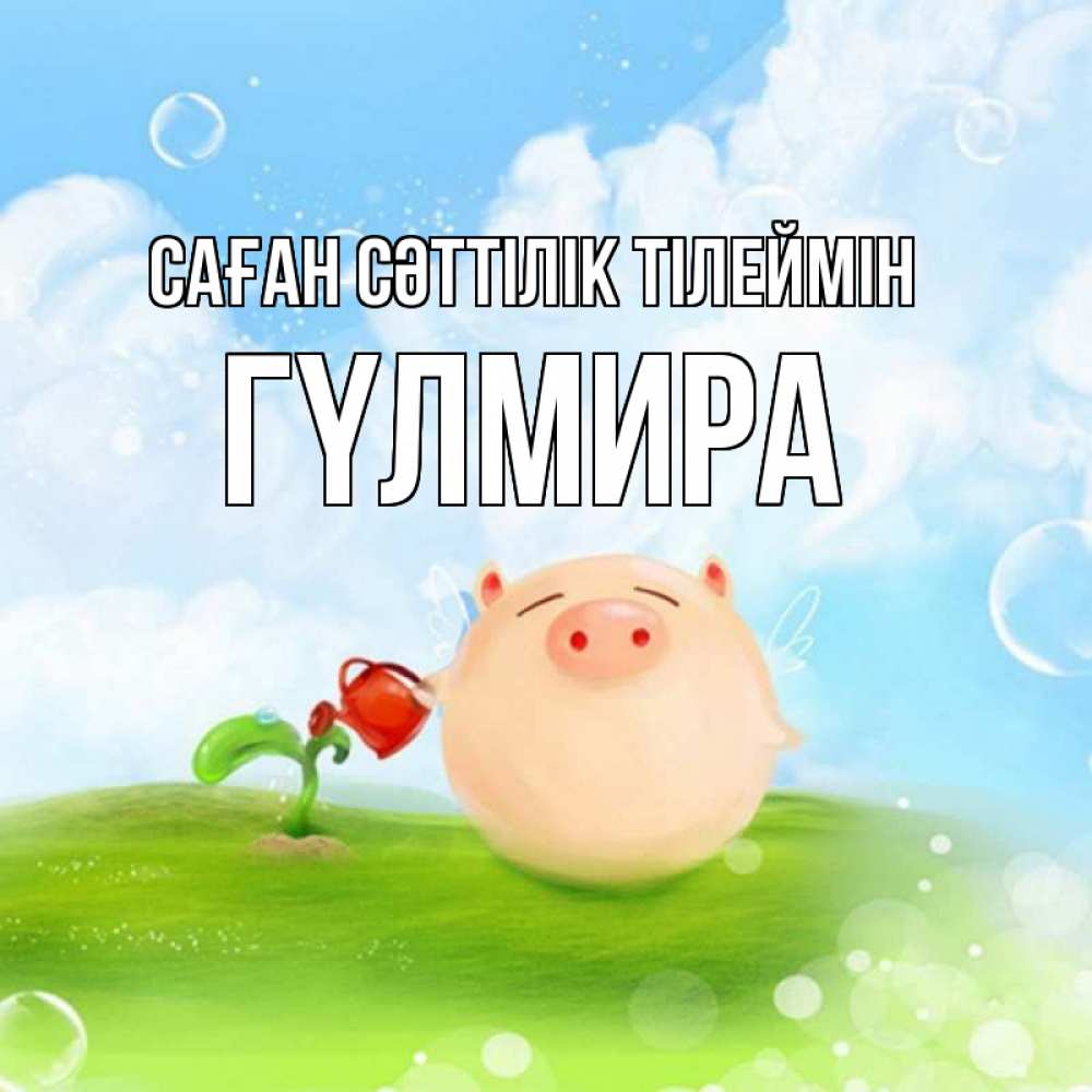 Күн сайын ашық хат с именем, ГҮЛМИРА Саған сәттілік тілеймін поросенок поливает цветок. летнее настроение Онлайн тегін жүктеп алу тілектері бар керемет карта 