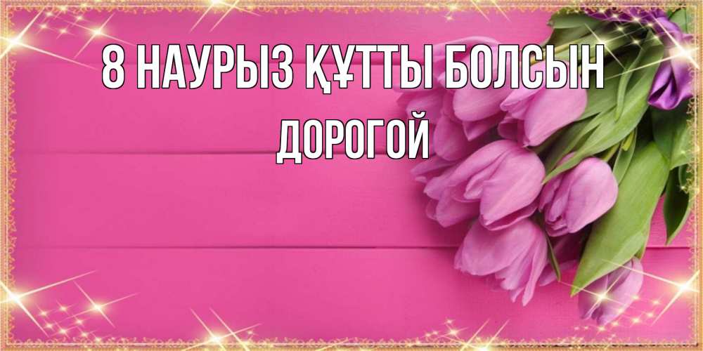 Күн сайын ашық хат с именем, Дорогой 8 наурыз құтты болсын открытка для фотошопа с подписью Онлайн тегін жүктеп алу тілектері бар керемет карта 