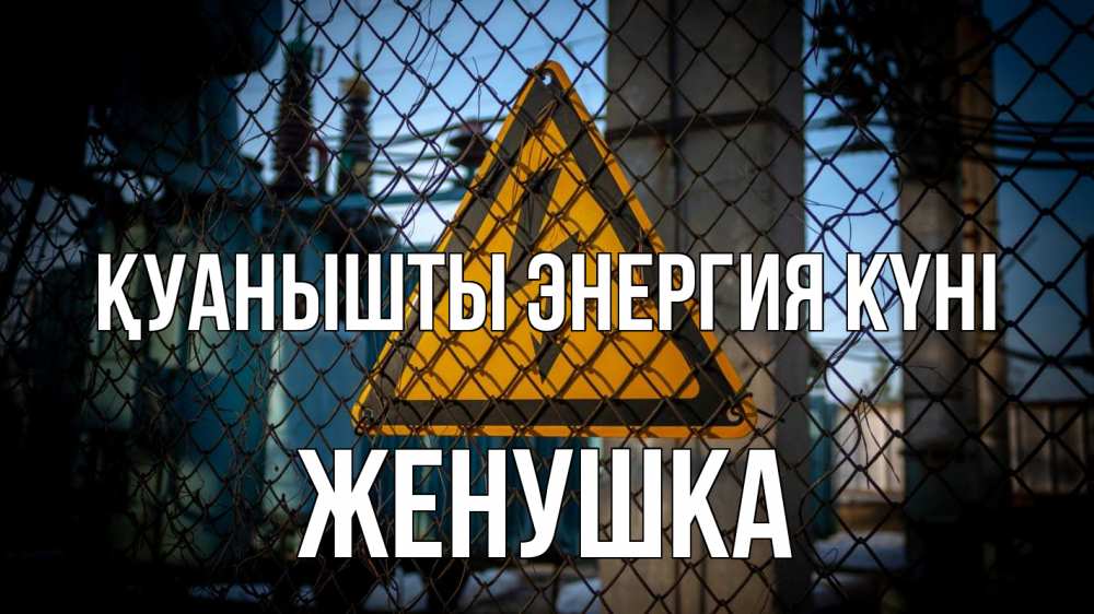 Күн сайын ашық хат с именем, Женушка Қуанышты энергия күні трансформаторная подстанция Онлайн тегін жүктеп алу тілектері бар керемет карта 