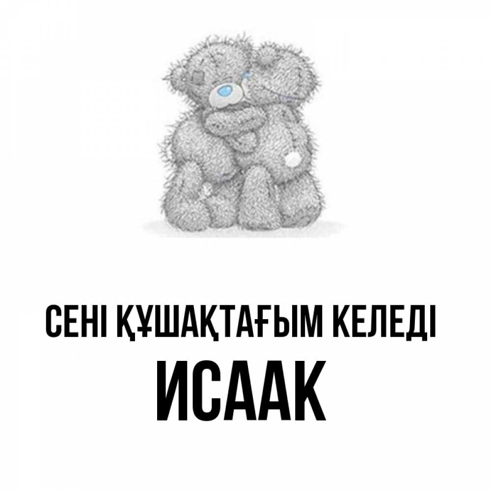 Күн сайын ашық хат с именем, Исаак сені құшақтағым келеді два теддика Онлайн тегін жүктеп алу тілектері бар керемет карта 
