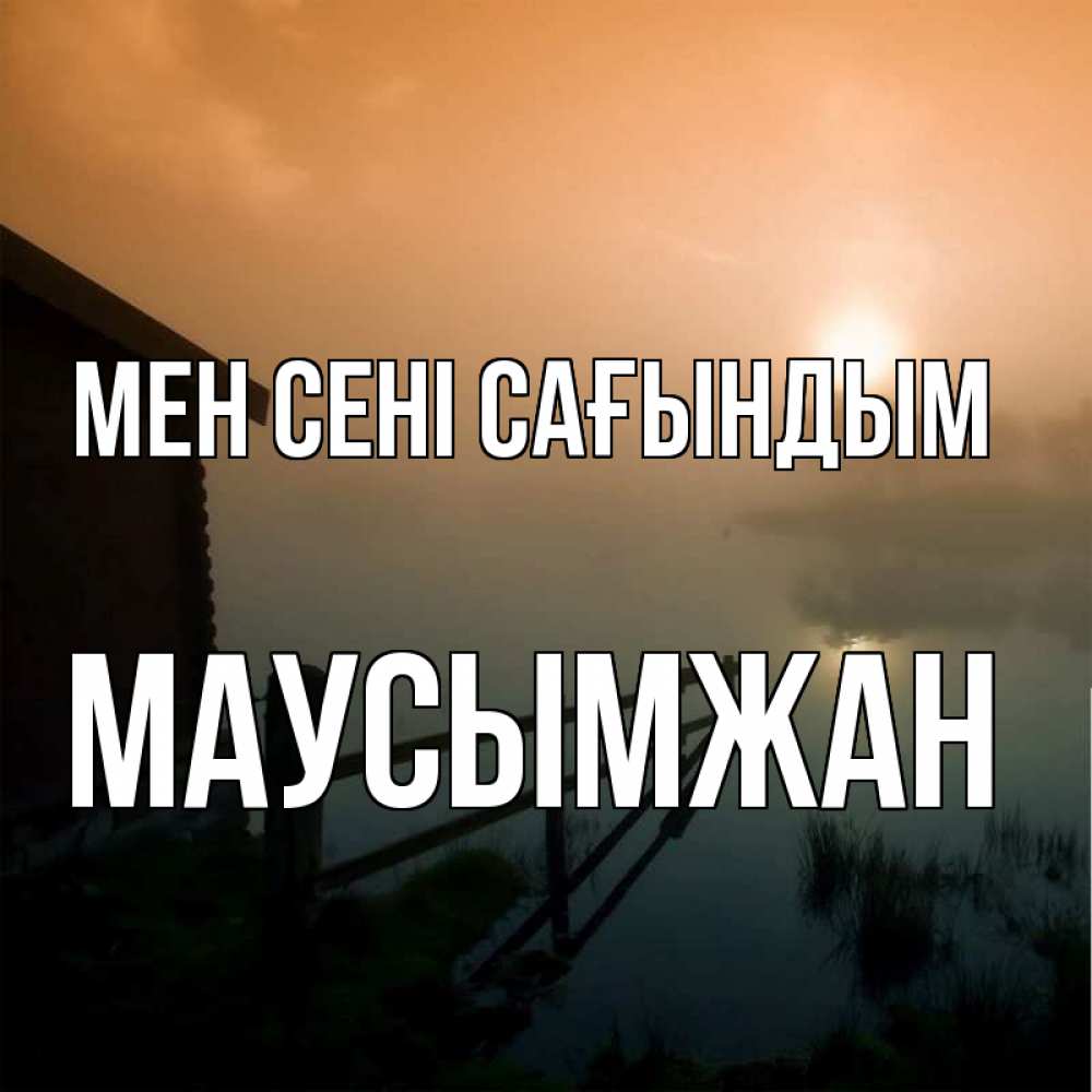 Күн сайын ашық хат с именем, МАУСЫМЖАН Мен сені сағындым приходи ко мне на чай Онлайн тегін жүктеп алу тілектері бар керемет карта 