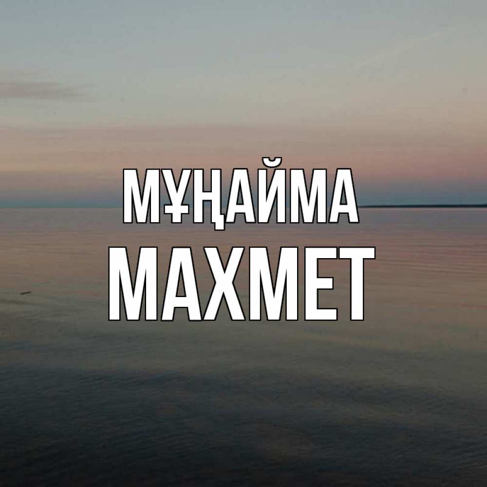 Күн сайын ашық хат с именем, МАХМЕТ Мұңайма водная гладь Онлайн тегін жүктеп алу тілектері бар керемет карта 