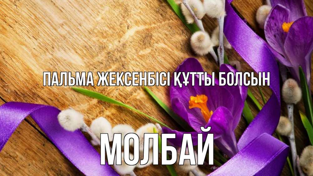 Күн сайын ашық хат с именем, МОЛБАЙ Пальма жексенбісі құтты болсын верба, стол, цветы Онлайн тегін жүктеп алу тілектері бар керемет карта 
