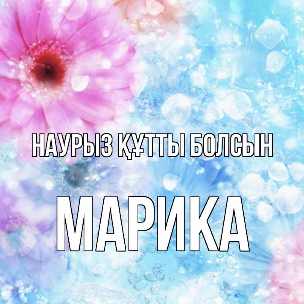 Күн сайын ашық хат с именем, Марика Наурыз құтты болсын цветы Онлайн тегін жүктеп алу тілектері бар керемет карта 
