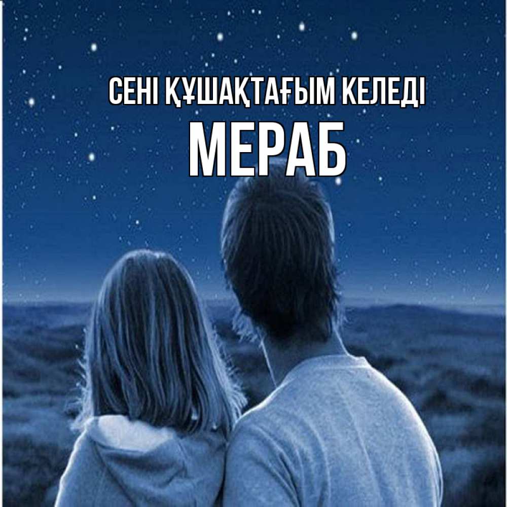 Күн сайын ашық хат с именем, Мераб сені құшақтағым келеді парень с девушкой смотрят на звезды Онлайн тегін жүктеп алу тілектері бар керемет карта 