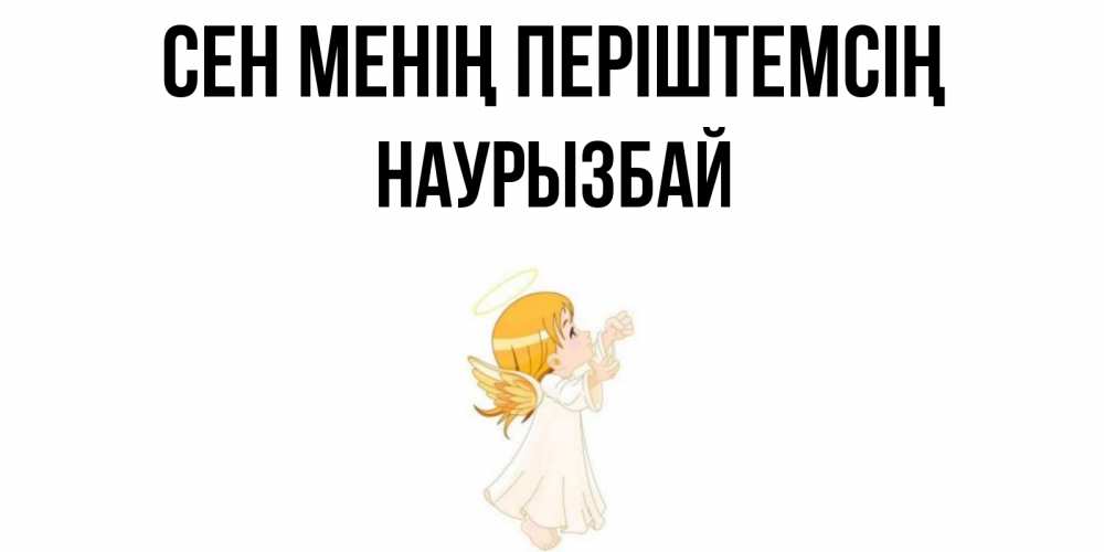 Күн сайын ашық хат с именем, Наурызбай Сен менің періштемсің ангел, девочка Онлайн тегін жүктеп алу тілектері бар керемет карта 