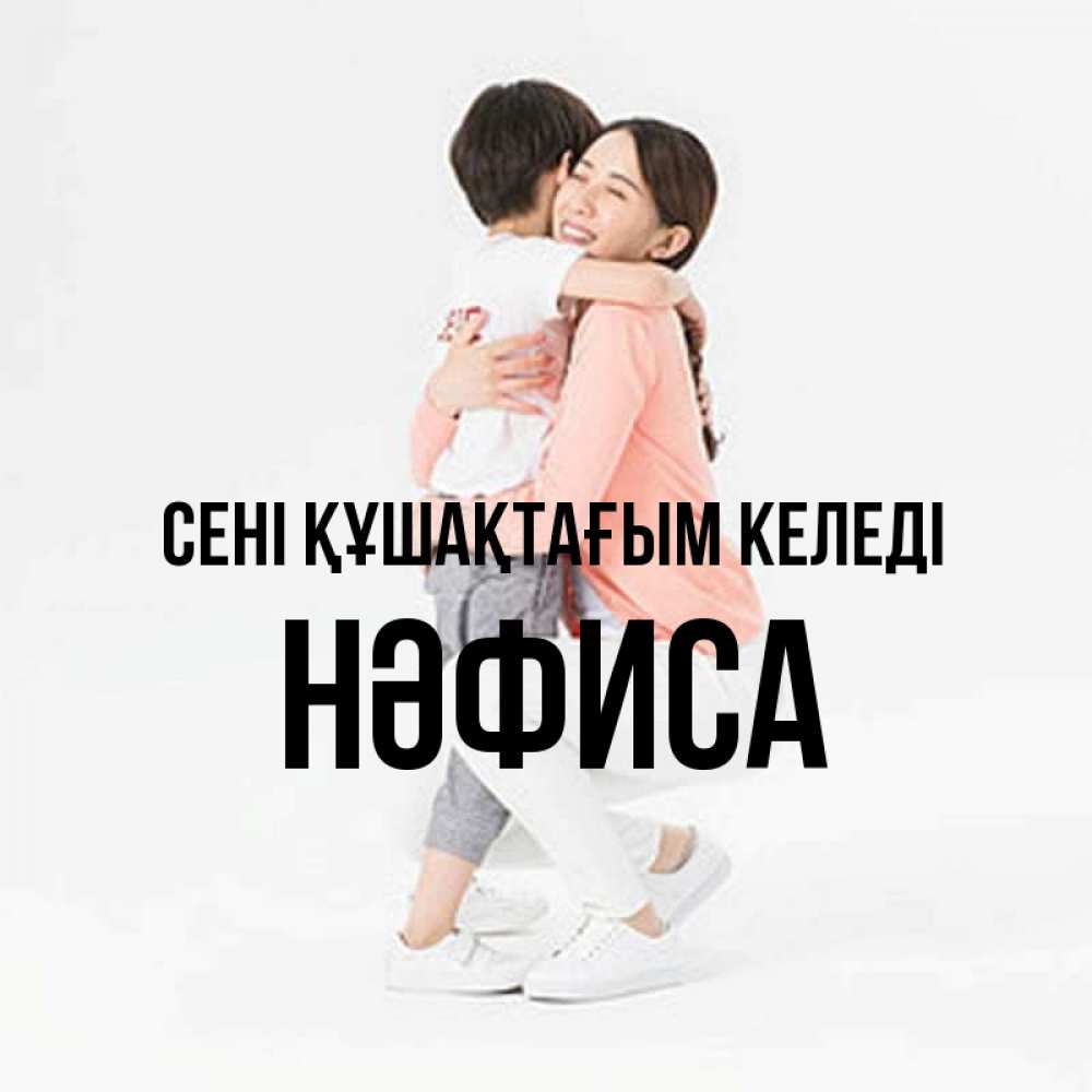 Күн сайын ашық хат с именем, НӘФИСА сені құшақтағым келеді соскучилась по сыну Онлайн тегін жүктеп алу тілектері бар керемет карта 