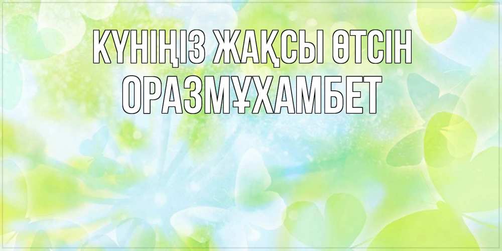 Күн сайын ашық хат с именем, ОРАЗМҰХАМБЕТ Күніңіз жақсы өтсін абстрактная картинка с пожеланием прекрасного летнего дня Онлайн тегін жүктеп алу тілектері бар керемет карта 