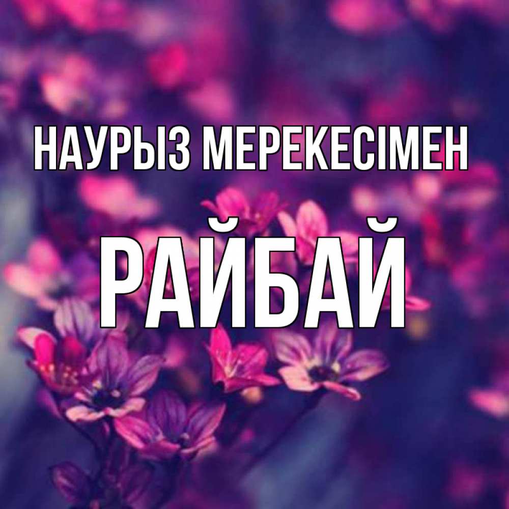 Күн сайын ашық хат с именем, РАЙБАЙ Наурыз мерекесімен небольшие цветы 1 Онлайн тегін жүктеп алу тілектері бар керемет карта 