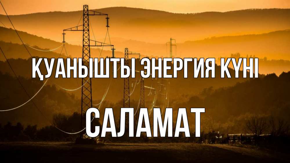 Күн сайын ашық хат с именем, САЛАМАТ Қуанышты энергия күні ЛЭП провода горы закат Онлайн тегін жүктеп алу тілектері бар керемет карта 