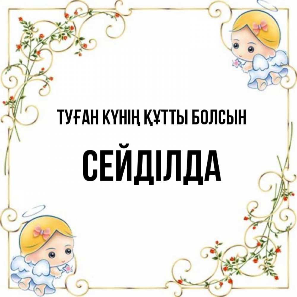 Күн сайын ашық хат с именем, СЕЙДІЛДА Туған күнің құтты болсын девочки ангелы Онлайн тегін жүктеп алу тілектері бар керемет карта 
