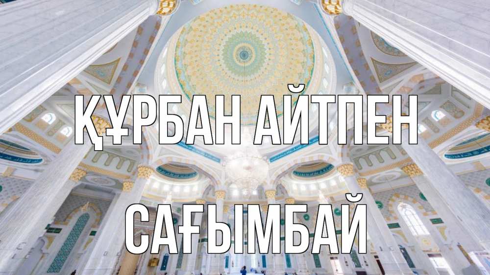 Күн сайын ашық хат с именем, Сағымбай Құрбан айтпен мечеть Онлайн тегін жүктеп алу тілектері бар керемет карта 