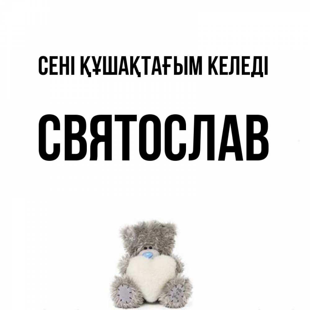 Күн сайын ашық хат с именем, Святослав сені құшақтағым келеді медвежонок с сердечком белого цвета Онлайн тегін жүктеп алу тілектері бар керемет карта 