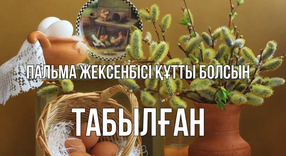 Күн сайын ашық хат с именем, ТАБЫЛҒАН Пальма жексенбісі құтты болсын верба 2 Онлайн тегін жүктеп алу тілектері бар керемет карта 