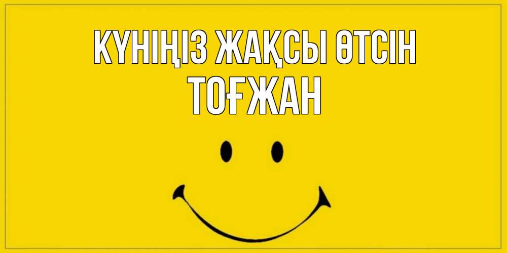 Күн сайын ашық хат с именем, ТОҒЖАН Күніңіз жақсы өтсін улыбка Онлайн тегін жүктеп алу тілектері бар керемет карта 