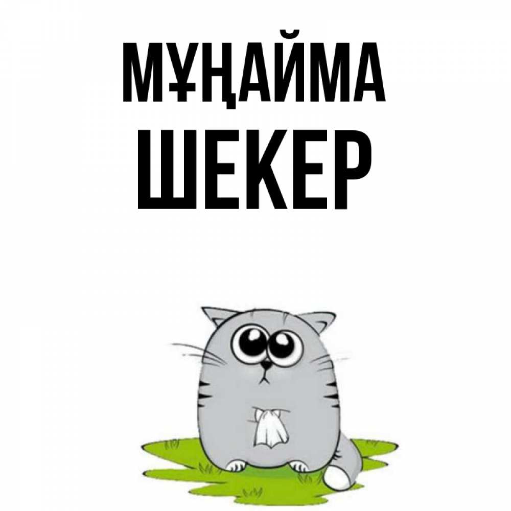 Күн сайын ашық хат с именем, ШЕКЕР Мұңайма грустный котяра Онлайн тегін жүктеп алу тілектері бар керемет карта 