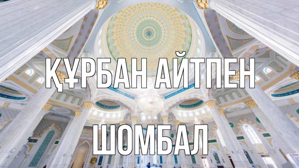 Күн сайын ашық хат с именем, ШОМБАЛ Құрбан айтпен мечеть Онлайн тегін жүктеп алу тілектері бар керемет карта 