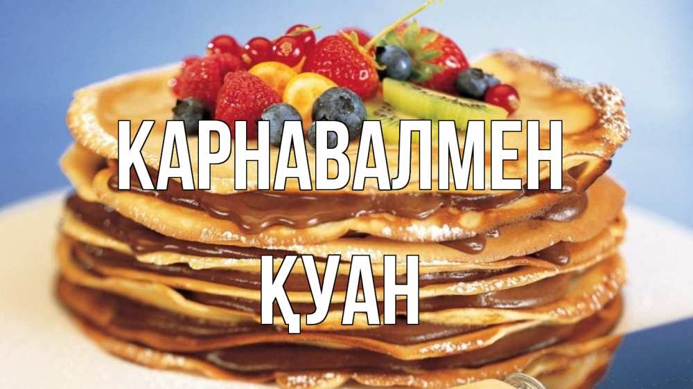 Күн сайын ашық хат с именем, ҚУАН Карнавалмен торт, блины, ягоды Онлайн тегін жүктеп алу тілектері бар керемет карта 