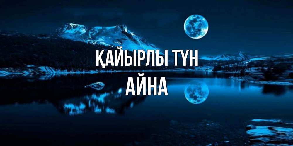 Күн сайын ашық хат с именем, АЙНА Қайырлы түн луна, озеро, горы Онлайн тегін жүктеп алу тілектері бар керемет карта 