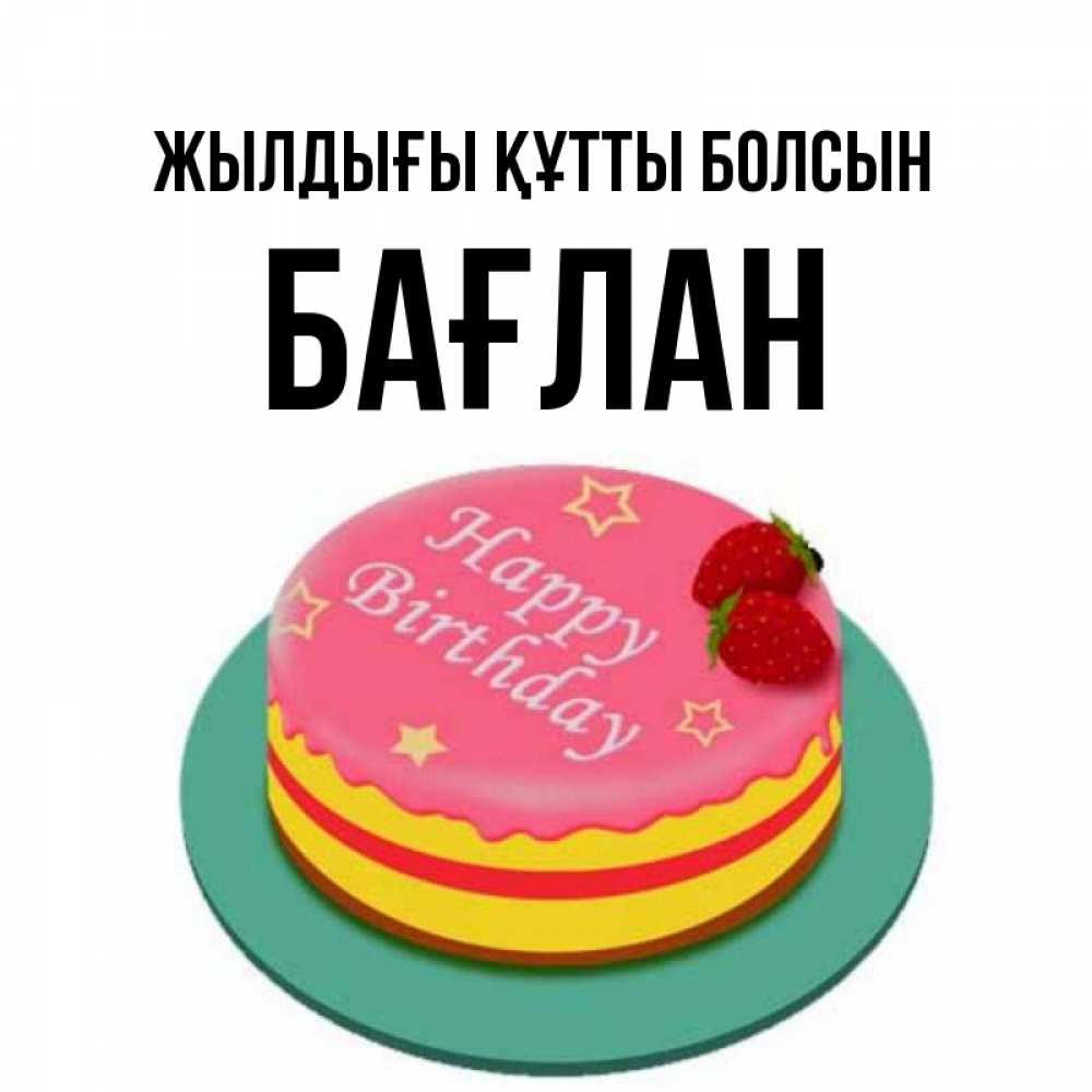 Күн сайын ашық хат с именем, Бағлан Жылдығы құтты болсын торт, клубника, днюха Онлайн тегін жүктеп алу тілектері бар керемет карта 