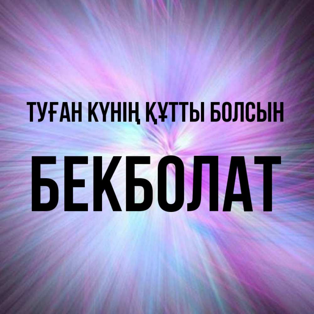 Күн сайын ашық хат с именем, Бекболат Туған күнің құтты болсын ангельский свет Онлайн тегін жүктеп алу тілектері бар керемет карта 
