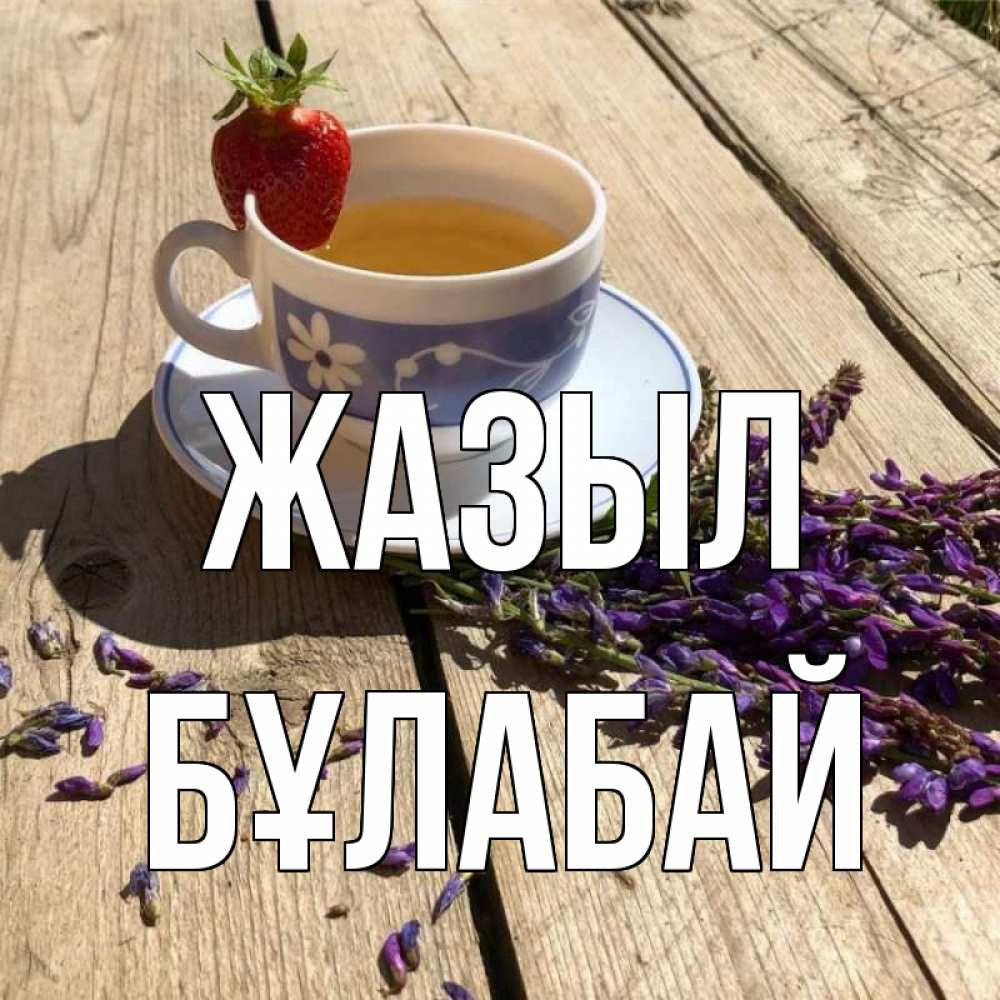 Күн сайын ашық хат с именем, Бұлабай Жазыл чай Онлайн тегін жүктеп алу тілектері бар керемет карта 