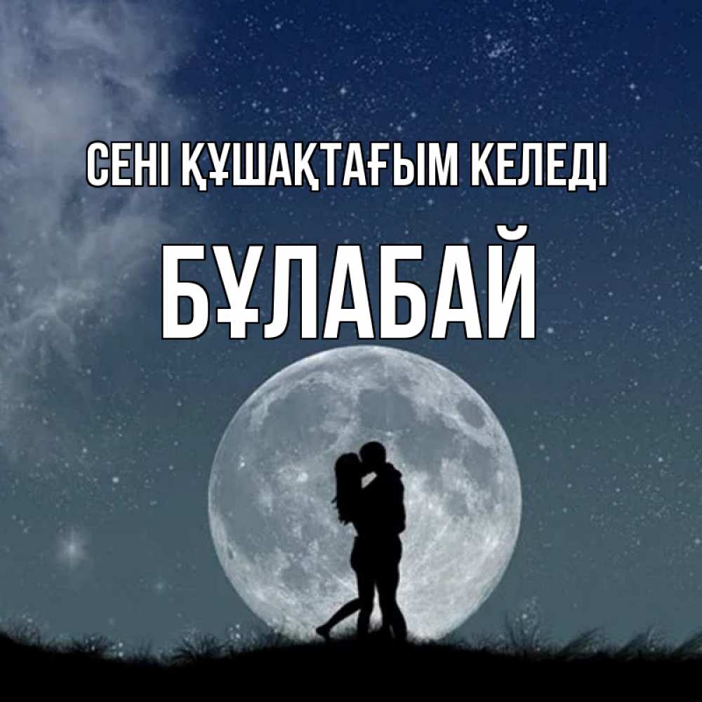 Күн сайын ашық хат с именем, Бұлабай сені құшақтағым келеді сладкая парочка Онлайн тегін жүктеп алу тілектері бар керемет карта 