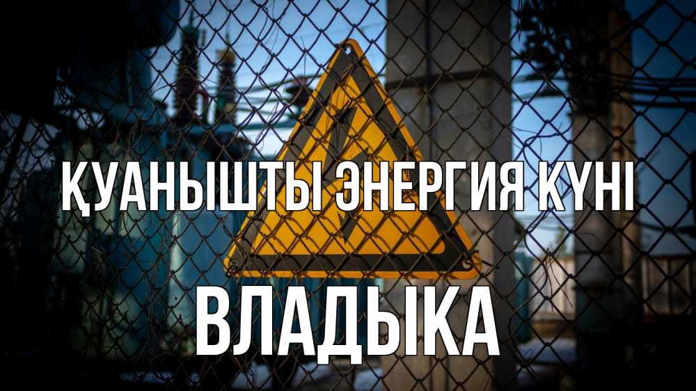 Күн сайын ашық хат с именем, Владыка Қуанышты энергия күні трансформаторная подстанция Онлайн тегін жүктеп алу тілектері бар керемет карта 