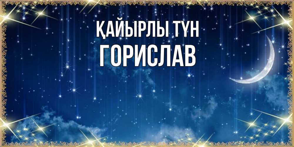 Күн сайын ашық хат с именем, Горислав Қайырлы түн звездопад и месяц на открытках ко сну Онлайн тегін жүктеп алу тілектері бар керемет карта 