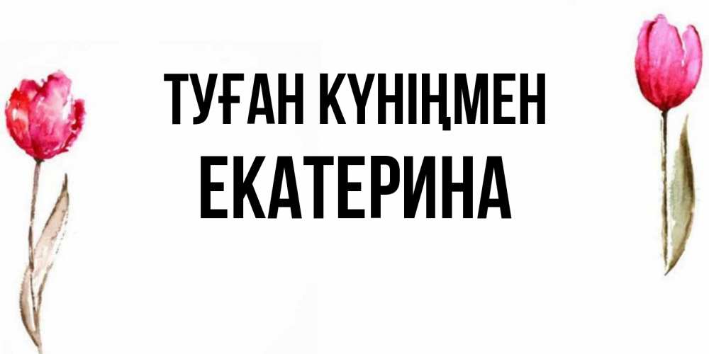 Күн сайын ашық хат с именем, Екатерина Туған күніңмен открытки акварелью с цветами Онлайн тегін жүктеп алу тілектері бар керемет карта 