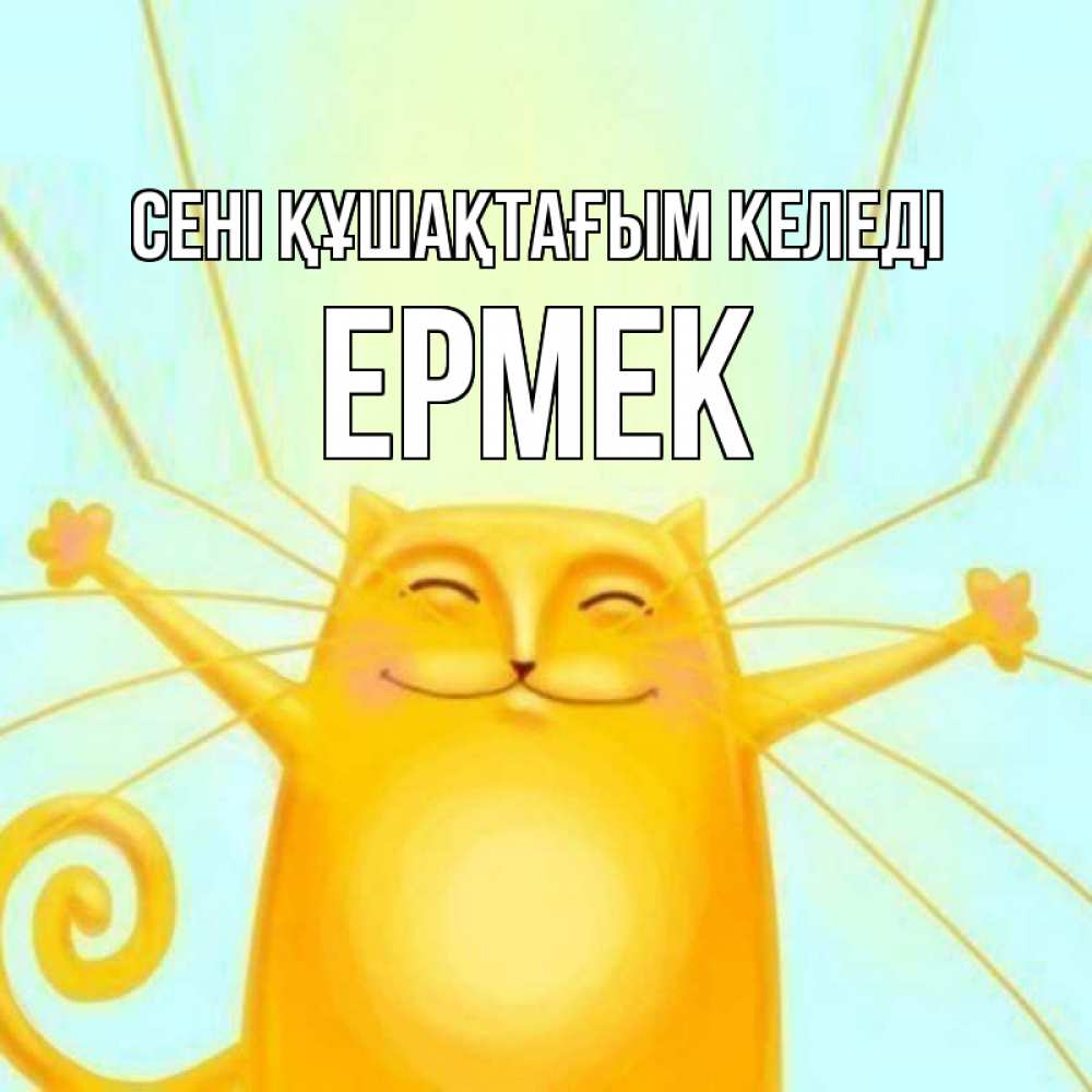 Күн сайын ашық хат с именем, Ермек сені құшақтағым келеді солнечный обнимашечный кот Онлайн тегін жүктеп алу тілектері бар керемет карта 