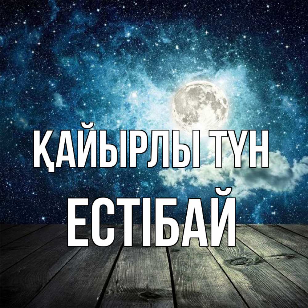 Күн сайын ашық хат с именем, Естібай Қайырлы түн луна Онлайн тегін жүктеп алу тілектері бар керемет карта 