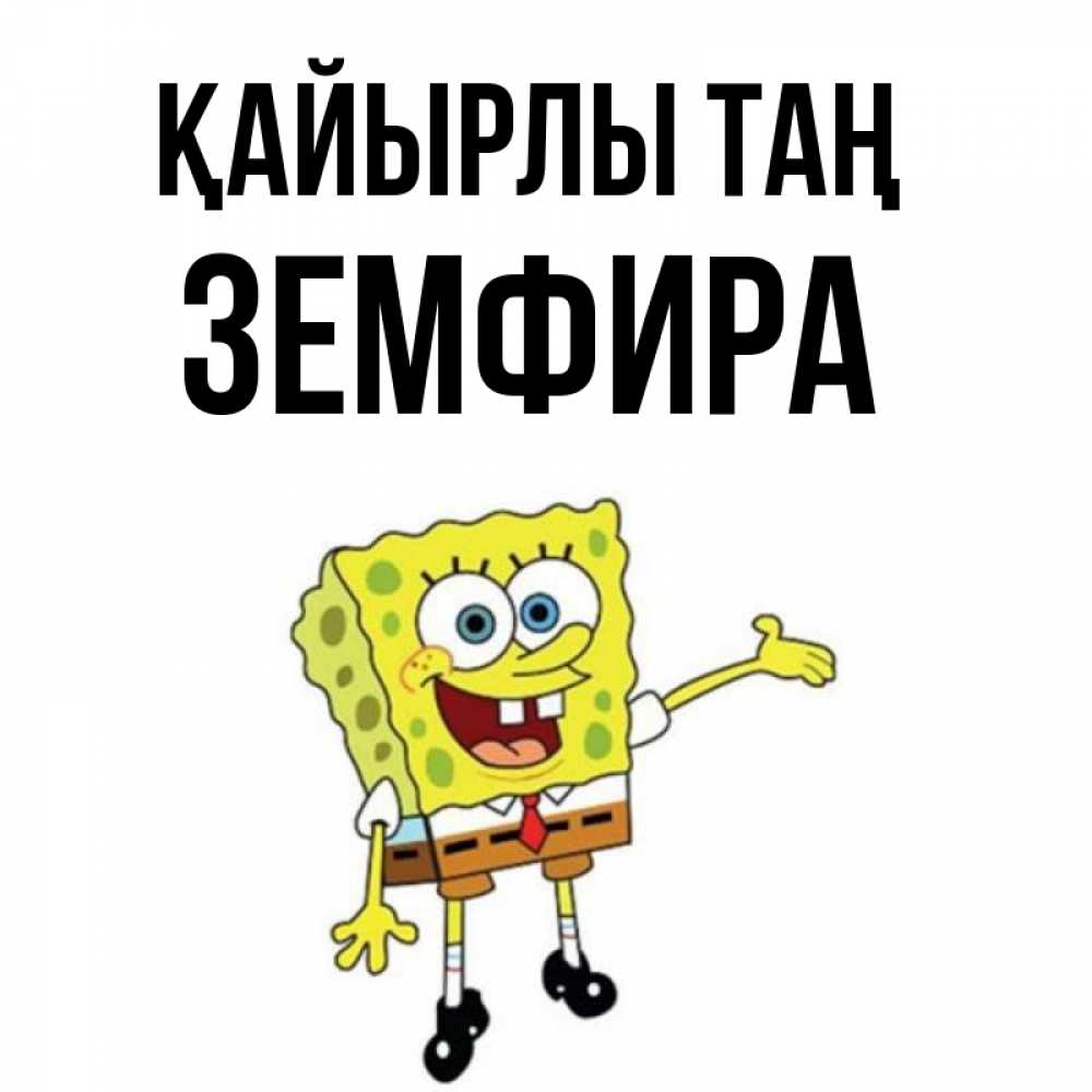 Күн сайын ашық хат с именем, ЗЕМФИРА Қайырлы таң губка боб улыбается Онлайн тегін жүктеп алу тілектері бар керемет карта 