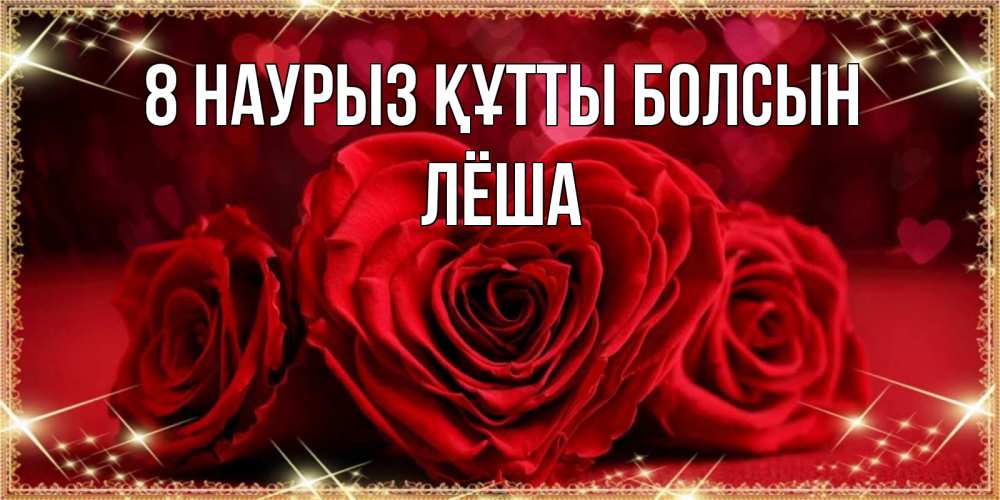 Күн сайын ашық хат с именем, Лёша 8 наурыз құтты болсын три красные розы Онлайн тегін жүктеп алу тілектері бар керемет карта 
