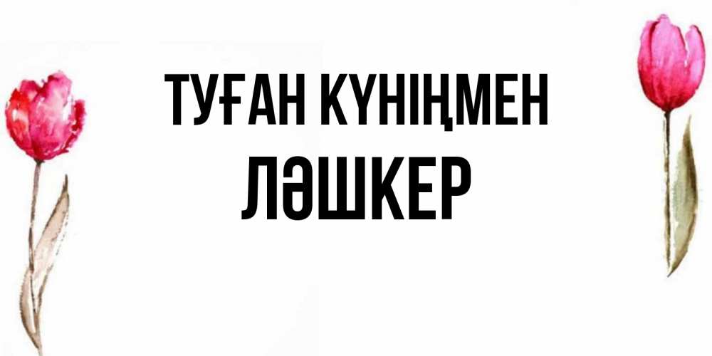 Күн сайын ашық хат с именем, ЛӘШКЕР Туған күніңмен открытки акварелью с цветами Онлайн тегін жүктеп алу тілектері бар керемет карта 