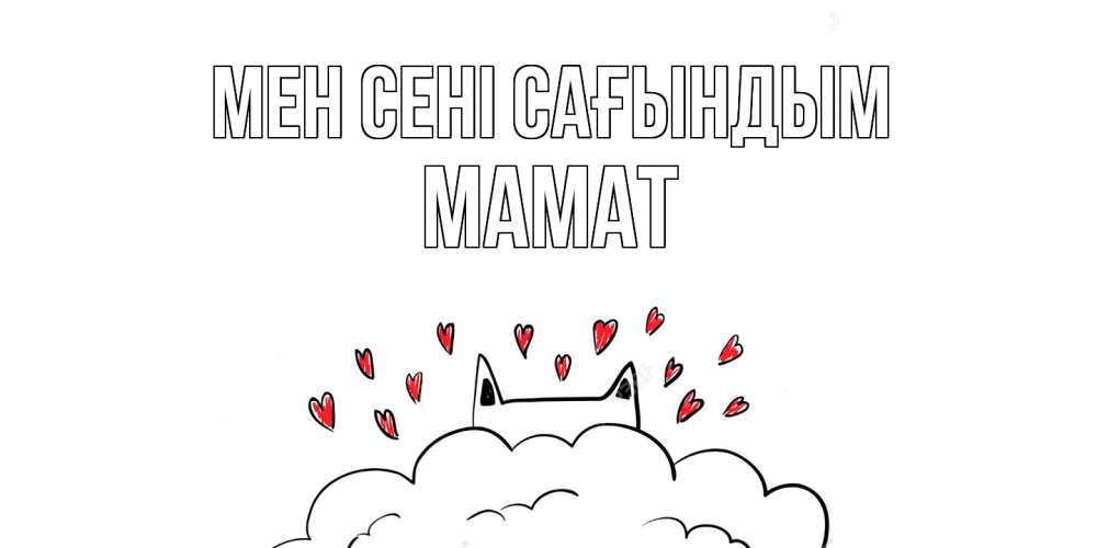 Күн сайын ашық хат с именем, МАМАТ Мен сені сағындым котик скучает по тебе очень с сердечками Онлайн тегін жүктеп алу тілектері бар керемет карта 
