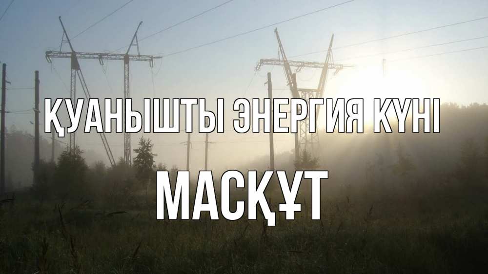 Күн сайын ашық хат с именем, МАСҚҰТ Қуанышты энергия күні ЛЭП Онлайн тегін жүктеп алу тілектері бар керемет карта 