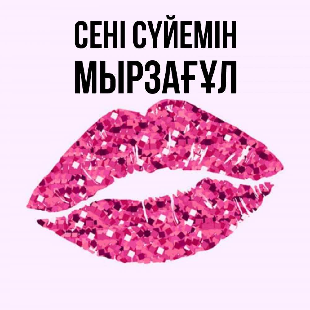 Күн сайын ашық хат с именем, Мырзағұл Сені сүйемін открытка с женскими губами и поцелуем для парня Онлайн тегін жүктеп алу тілектері бар керемет карта 