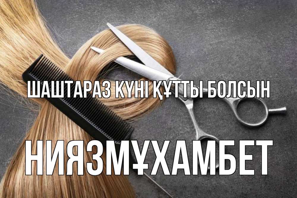 Күн сайын ашық хат с именем, НИЯЗМҰХАМБЕТ Шаштараз күні құтты болсын волосы Онлайн тегін жүктеп алу тілектері бар керемет карта 