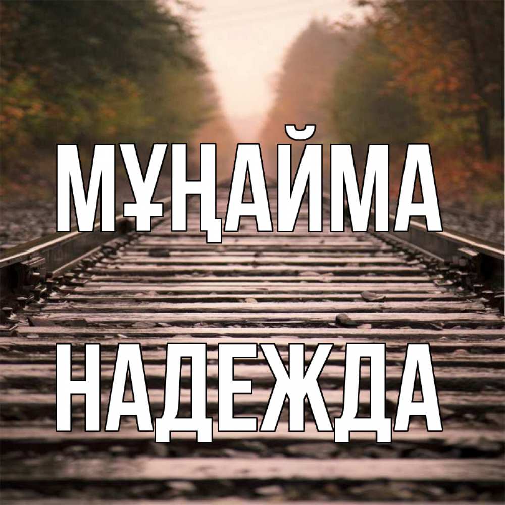 Күн сайын ашық хат с именем, Надежда Мұңайма лес и железная дорога Онлайн тегін жүктеп алу тілектері бар керемет карта 