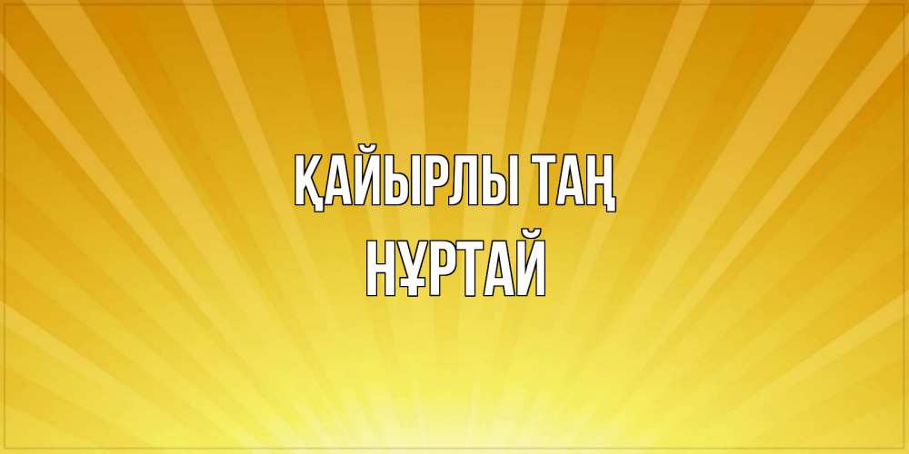 Күн сайын ашық хат с именем, Нұртай Қайырлы таң пожелания доброго утра Онлайн тегін жүктеп алу тілектері бар керемет карта 