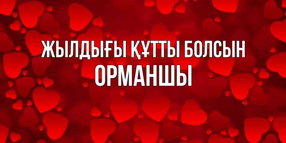 Күн сайын ашық хат с именем, ОРМАНШЫ Жылдығы құтты болсын прекрасные сердечки на открытке с красным фоном Онлайн тегін жүктеп алу тілектері бар керемет карта 