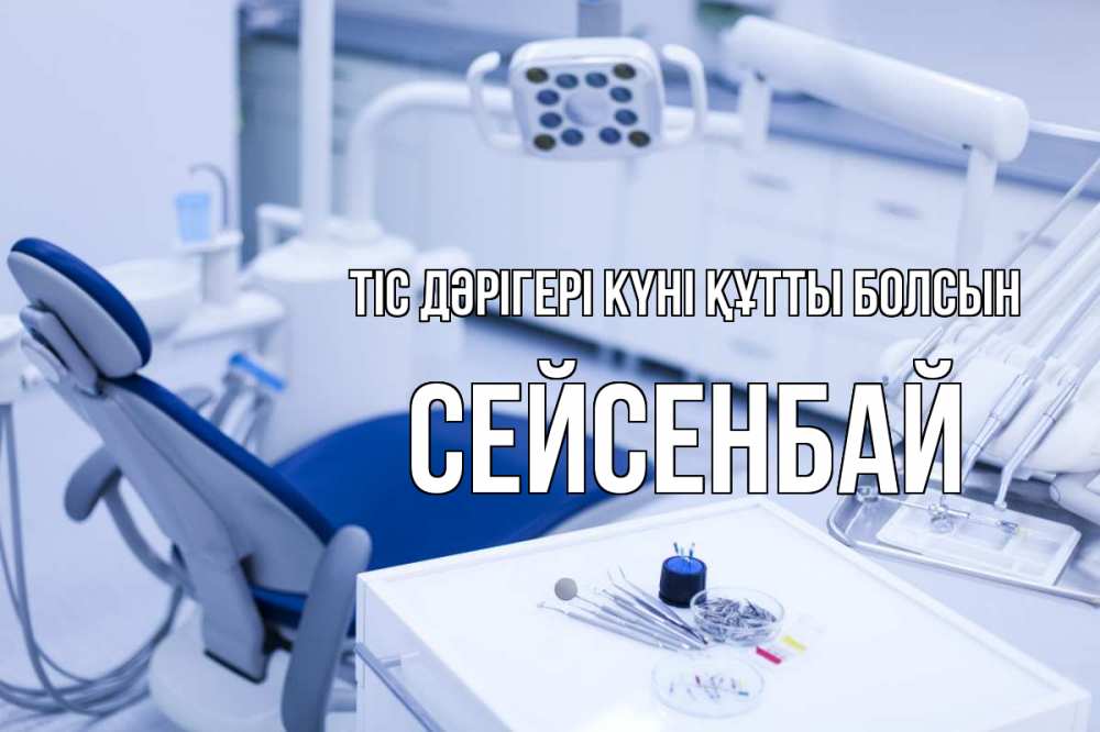 Күн сайын ашық хат с именем, СЕЙСЕНБАЙ Тіс дәрігері күні құтты болсын с днем стоматолога  2 Онлайн тегін жүктеп алу тілектері бар керемет карта 