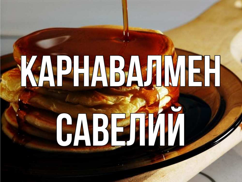 Күн сайын ашық хат с именем, Савелий Карнавалмен блины Онлайн тегін жүктеп алу тілектері бар керемет карта 